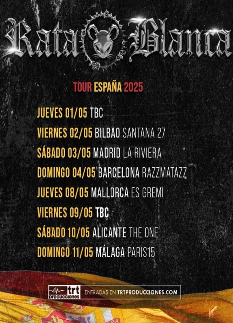 Cartel promocional de la gira 'Tour España 2025' de la banda Rata Blanca. El cartel presenta las fechas y lugares de los conciertos, comenzando el 1 de mayo en una ubicación por confirmar (TBC) y finalizando el 11 de mayo en Málaga, en Paris15. Otros lugares destacados incluyen Bilbao, Madrid, Barcelona, Mallorca y Alicante. El fondo es negro con un diseño rústico, y en la parte superior aparece el logotipo de la banda Rata Blanca en letras góticas, acompañado de una imagen estilizada de una rata en el centro. En la parte inferior del cartel se muestra una bandera de España parcialmente visible junto al logotipo de TRT Producciones, donde se pueden adquirir las entradas.