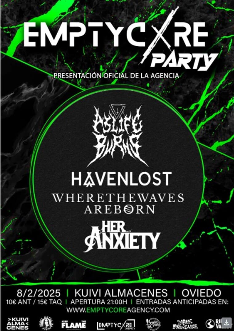 Cartel del evento EmptyCore Party, presentación oficial de la agencia, que se llevará a cabo el 8 de febrero de 2025 en Kuivi Almacenes, Oviedo. Participan las bandas:  As Life Burns Havenlost Where The Waves Are Born Her Anxiety El diseño es en tonos negros con elementos en verde neón, destacando el nombre del evento y de las bandas. Las entradas tienen un costo de 10 € anticipadas y 15 € en taquilla, con apertura de puertas a las 21:00 h. Más información y entradas disponibles en emptycoreagency.com.